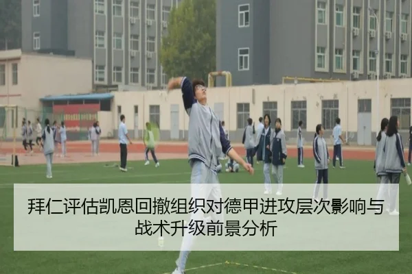 拜仁评估凯恩回撤组织对德甲进攻层次影响与战术升级前景分析