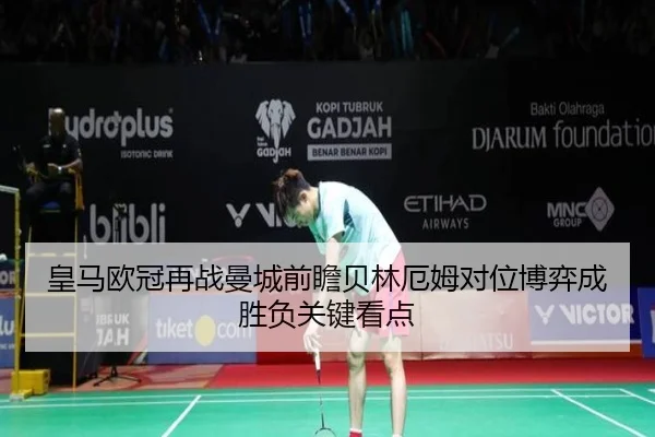 皇马欧冠再战曼城前瞻贝林厄姆对位博弈成胜负关键看点
