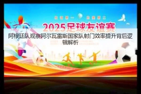 阿根廷队观察阿尔瓦雷斯国家队射门效率提升背后逻辑解析