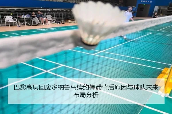 巴黎高层回应多纳鲁马续约停滞背后原因与球队未来布局分析
